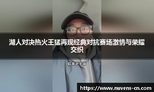 湖人对决热火王猛再现经典对抗赛场激情与荣耀交织