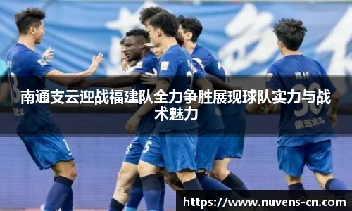 南通支云迎战福建队全力争胜展现球队实力与战术魅力