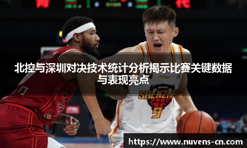 北控与深圳对决技术统计分析揭示比赛关键数据与表现亮点