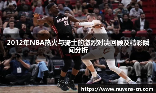 2012年NBA热火与骑士的激烈对决回顾及精彩瞬间分析