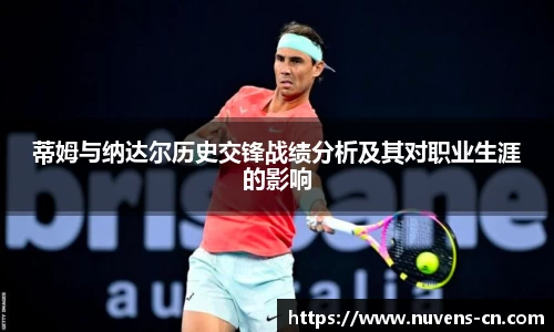 蒂姆与纳达尔历史交锋战绩分析及其对职业生涯的影响