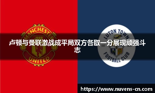 卢顿与曼联激战成平局双方各取一分展现顽强斗志