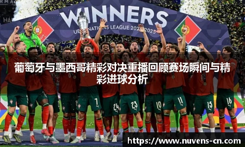 葡萄牙与墨西哥精彩对决重播回顾赛场瞬间与精彩进球分析