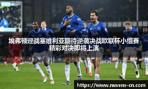 埃弗顿迎战塞维利亚期待逆袭决战欧联杯小组赛精彩对决即将上演