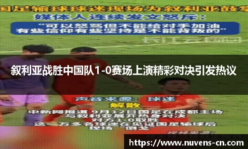 叙利亚战胜中国队1-0赛场上演精彩对决引发热议