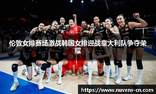 伦敦女排赛场激战韩国女排迎战意大利队争夺荣耀