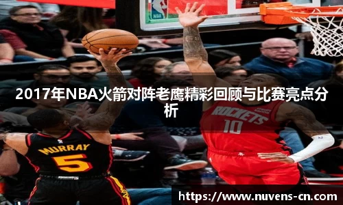 2017年NBA火箭对阵老鹰精彩回顾与比赛亮点分析